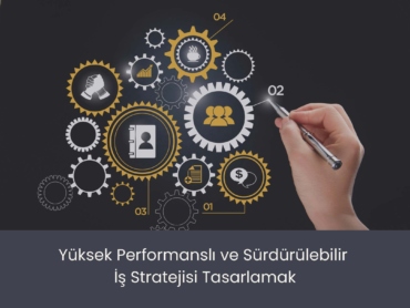 Yüksek Performanslı ve Sürdürülebilir İş Stratejisi Tasarlamak