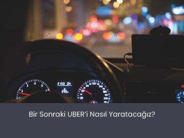 Bir Sonraki UBER’i Nasıl Yaratacağız?