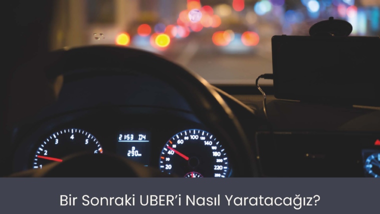 Bir Sonraki UBER’i Nasıl Yaratacağız?