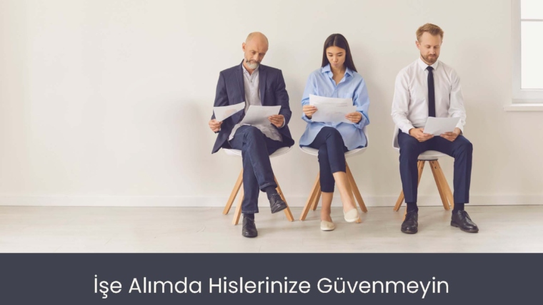 İşe Alımda Hislerinize Güvenmeyin