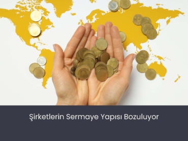 Şirketlerin Sermaye Yapısı Bozuluyor