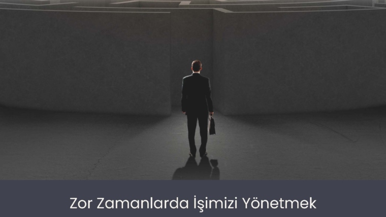 Zor Zamanlarda İşimizi Yönetmek