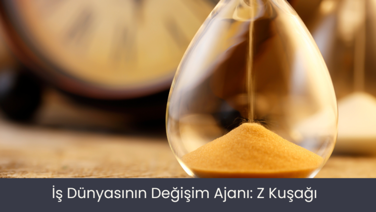 İş Dünyasının Değişim Ajanı: Z Kuşağı